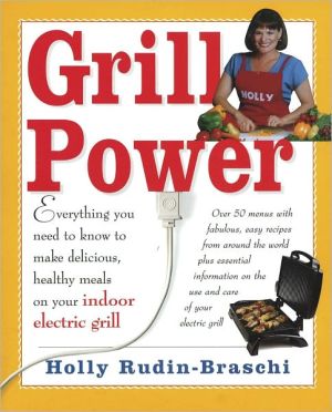 Grill Power: Everything You Need to Know to Make Delicious, Healthy Meals on Your Indoor Grill