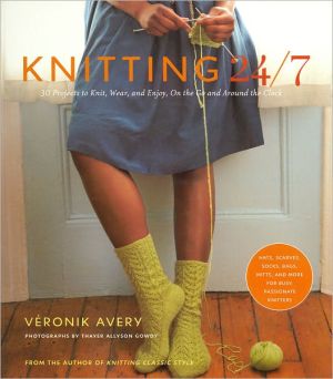 Knitting 24/7: 30 Projects to Knit, Wear, and Enjoy, on the Go and Around the Clock