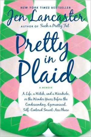 Pretty in Plaid: A Life, a Witch, and a Wardrobe, or, The Wonder Years before the Condescending, Egomanical, Self-Centered Smart-Ass Phase