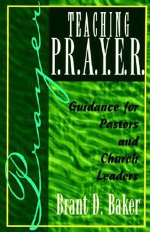 Teaching P. R. A. Y. E. R. (Prayer): Guidance for Pastors and Spiritual Leaders