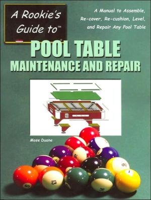 Rookie's Guide to Pool Table Maintenance and Repair: A Manual to Assemble, Re-Cover, Re-Cushion, Level, and Repair Any Pool Table