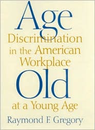 Age Discrimination in the American Workplace: Old at a Young Age