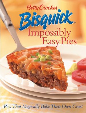 Betty Crocker Bisquick Impossibly Easy Pies: The Complete Cookbook of Pies That Create Their Own Crust