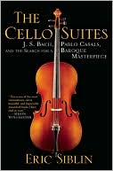 The Cello Suites: J. S. Bach, Pablo Casals, and the Search for a Baroque Masterpiece