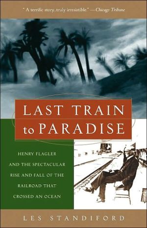 Last Train to Paradise: Henry Flagler and the Spectacular Rise and Fall of the Railroad That Crossed an Ocean