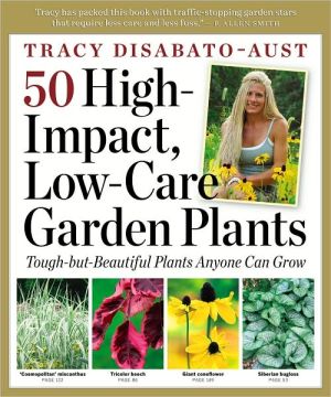 50 High-Impact, Low-Care Garden Plants: Tough-but-Beautiful Plants That Anyone Can Grow