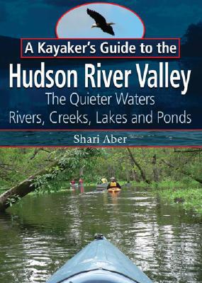 A Kayaker's Guide to the Hudson River Valley: The Quieter Waters -- Rivers, Creeks, Lakes and Ponds