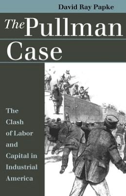 The Pullman Case: The Clash of Labor and Capital in Industrial American