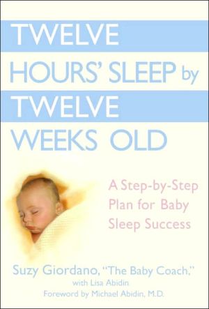 Twelve Hours Sleep by Twelve Weeks Old: A Step-by-Step Plan for Baby Sleep Success