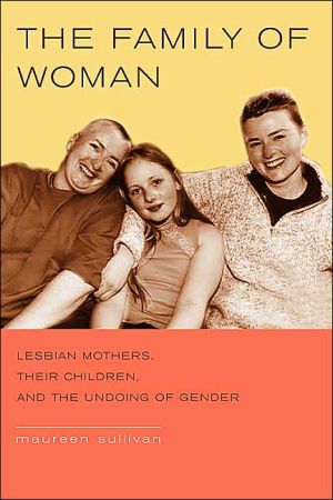 The Family of Woman: Lesbian Mothers, Their Children, and the Undoing of Gender