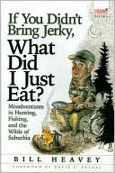 If You Didn't Bring Jerky, What Did I Just Eat?: Misadventures in Hunting, Fishing and the Wilds of Suburbia