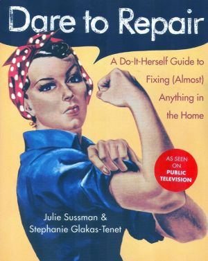 Dare to Repair: A Do-it-Herself Guide to Fixing (Almost) Anything in the Home