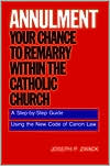 Annulment--Your Chance to Remarry Within the Catholic Church: A Step-by-Step Guide Using the New Code of Canon Law